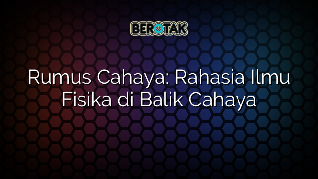 Rumus Cahaya: Rahasia Ilmu Fisika di Balik Cahaya