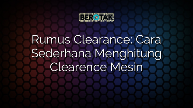 Rumus Clearance: Cara Sederhana Menghitung Clearence Mesin