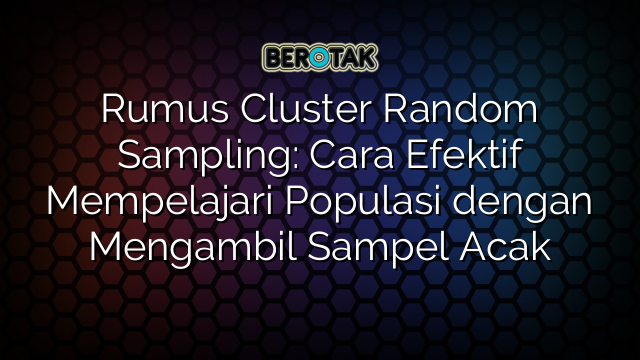 Rumus Cluster Random Sampling: Cara Efektif Mempelajari Populasi dengan Mengambil Sampel Acak