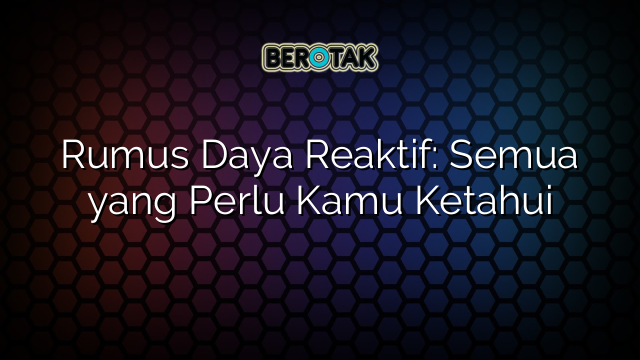 Rumus Daya Reaktif: Semua yang Perlu Kamu Ketahui