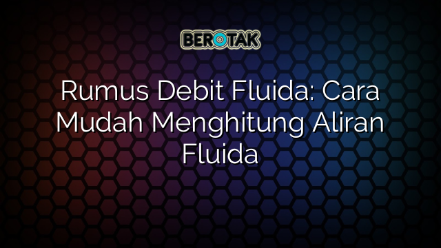 Rumus Debit Fluida: Cara Mudah Menghitung Aliran Fluida