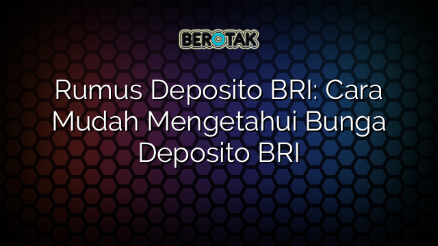 Rumus Deposito BRI: Cara Mudah Mengetahui Bunga Deposito BRI