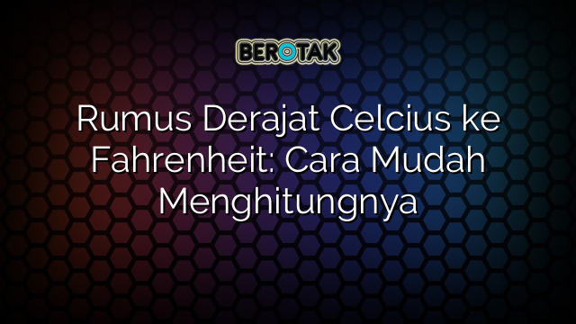 Rumus Derajat Celcius ke Fahrenheit: Cara Mudah Menghitungnya