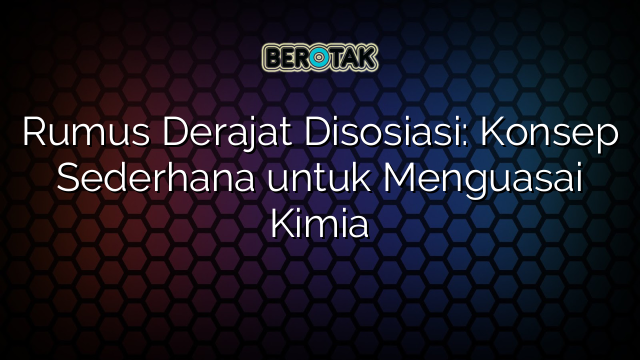 Rumus Derajat Disosiasi: Konsep Sederhana untuk Menguasai Kimia