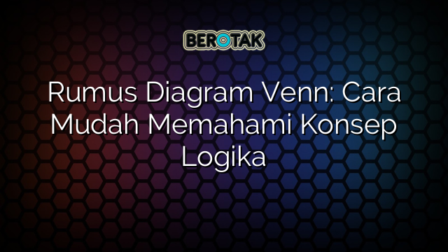 Rumus Diagram Venn: Cara Mudah Memahami Konsep Logika