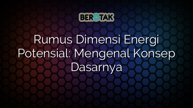 Rumus Dimensi Energi Potensial: Mengenal Konsep Dasarnya