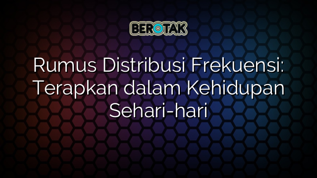 Rumus Distribusi Frekuensi: Terapkan dalam Kehidupan Sehari-hari