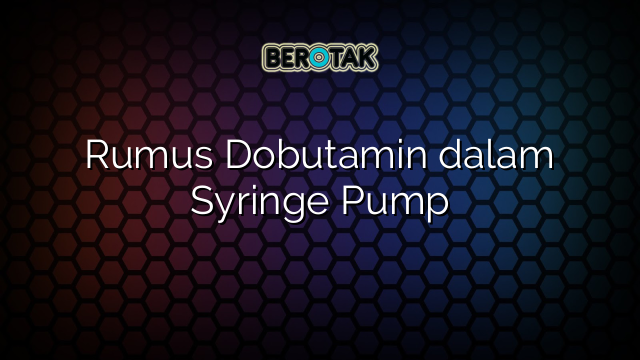 Rumus Dobutamin dalam Syringe Pump