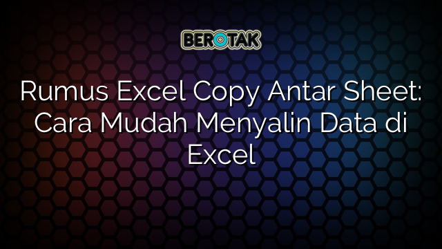 Rumus Excel Copy Antar Sheet: Cara Mudah Menyalin Data di Excel