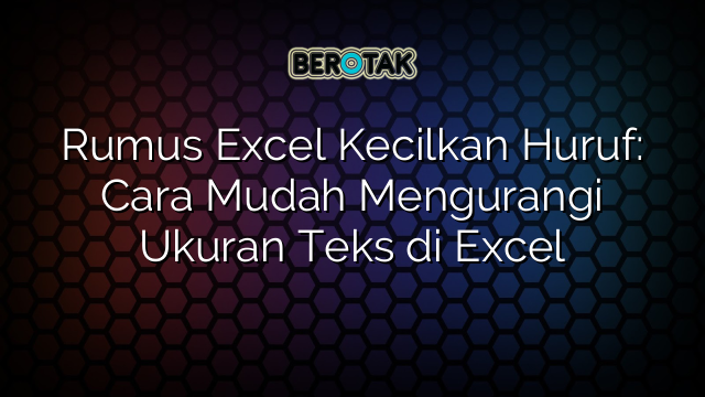 Rumus Excel Kecilkan Huruf: Cara Mudah Mengurangi Ukuran Teks di Excel