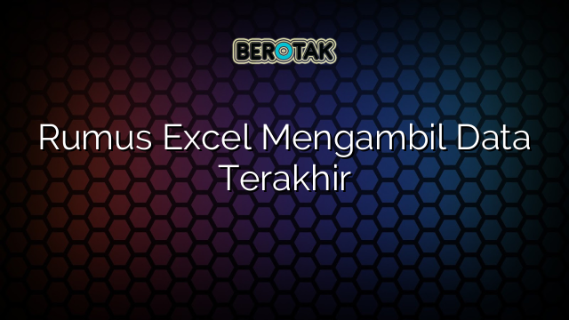Rumus Excel Mengambil Data Terakhir