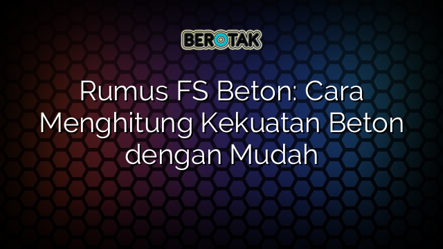 Rumus FS Beton: Cara Menghitung Kekuatan Beton dengan Mudah