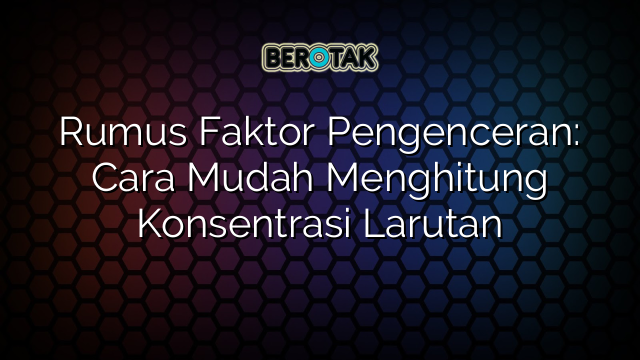 Rumus Faktor Pengenceran: Cara Mudah Menghitung Konsentrasi Larutan