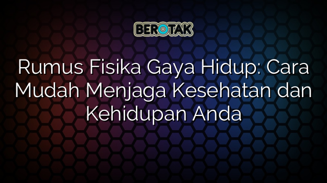 Rumus Fisika Gaya Hidup: Cara Mudah Menjaga Kesehatan dan Kehidupan Anda