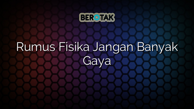 Rumus Fisika Jangan Banyak Gaya