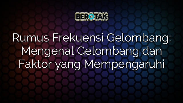 Rumus Frekuensi Gelombang: Mengenal Gelombang dan Faktor yang Mempengaruhi