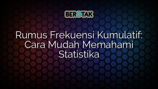 Rumus Frekuensi Kumulatif: Cara Mudah Memahami Statistika