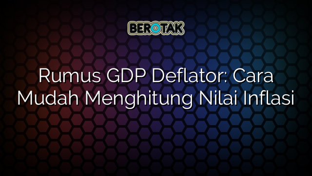 Rumus GDP Deflator: Cara Mudah Menghitung Nilai Inflasi