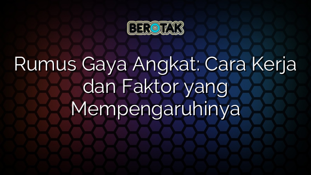 Rumus Gaya Angkat: Cara Kerja dan Faktor yang Mempengaruhinya