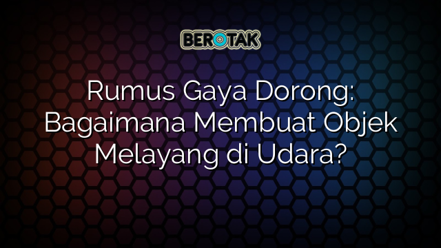 Rumus Gaya Dorong: Bagaimana Membuat Objek Melayang di Udara?