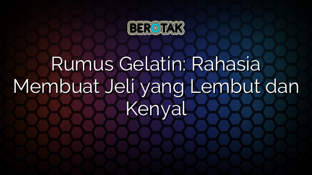 Rumus Gelatin: Rahasia Membuat Jeli yang Lembut dan Kenyal