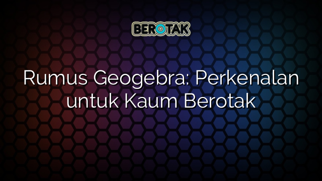 Rumus Geogebra: Perkenalan untuk Kaum Berotak