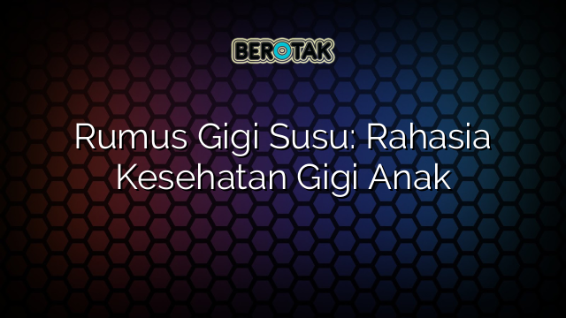 Rumus Gigi Susu: Rahasia Kesehatan Gigi Anak