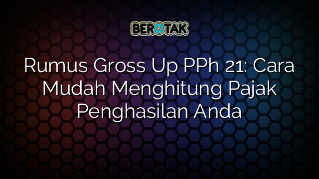 Rumus Gross Up PPh 21: Cara Mudah Menghitung Pajak Penghasilan Anda