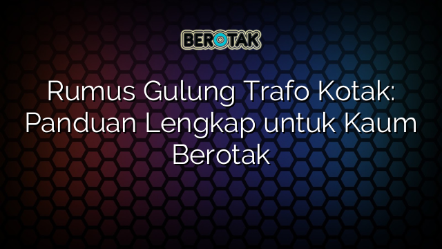 Rumus Gulung Trafo Kotak: Panduan Lengkap untuk Kaum Berotak