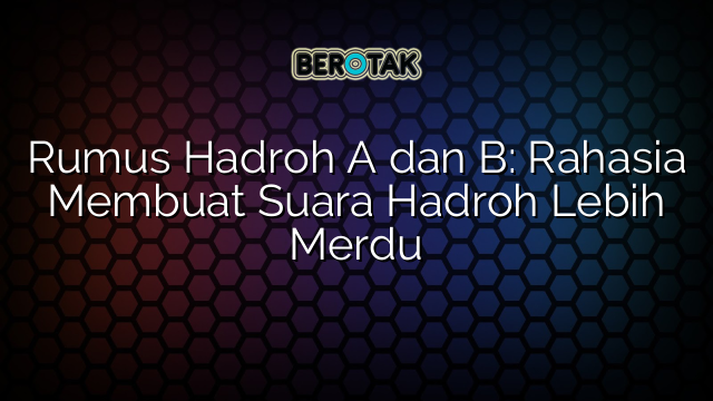 Rumus Hadroh A dan B: Rahasia Membuat Suara Hadroh Lebih Merdu