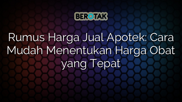 Rumus Harga Jual Apotek: Cara Mudah Menentukan Harga Obat yang Tepat