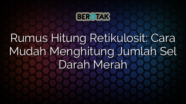 Rumus Hitung Retikulosit: Cara Mudah Menghitung Jumlah Sel Darah Merah