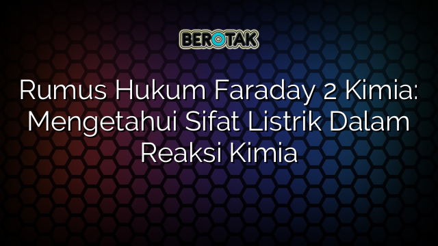 Rumus Hukum Faraday 2 Kimia: Mengetahui Sifat Listrik Dalam Reaksi Kimia