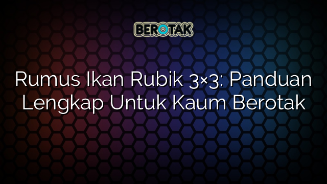 Rumus Ikan Rubik 3×3: Panduan Lengkap Untuk Kaum Berotak