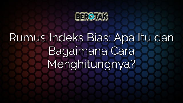 Rumus Indeks Bias: Apa Itu dan Bagaimana Cara Menghitungnya?