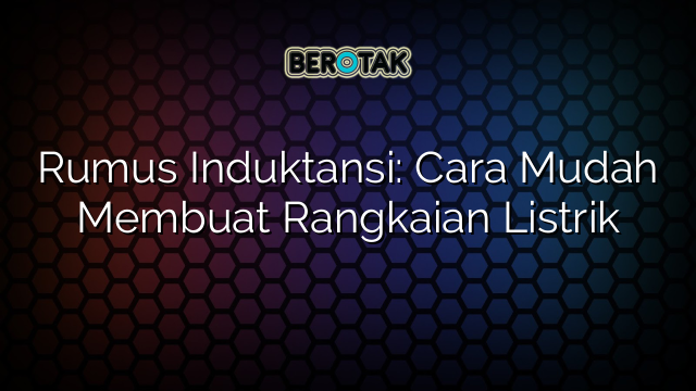 Rumus Induktansi: Cara Mudah Membuat Rangkaian Listrik