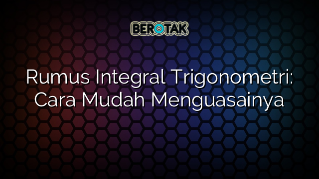 Rumus Integral Trigonometri: Cara Mudah Menguasainya