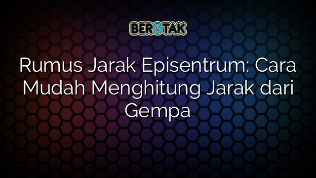 Rumus Jarak Episentrum: Cara Mudah Menghitung Jarak dari Gempa