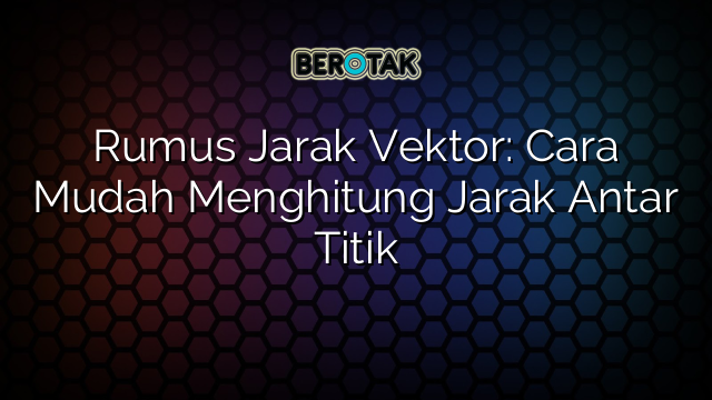 Rumus Jarak Vektor: Cara Mudah Menghitung Jarak Antar Titik