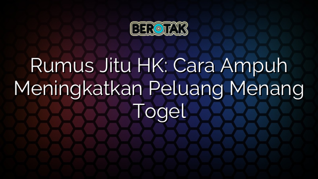 Rumus Jitu HK: Cara Ampuh Meningkatkan Peluang Menang Togel