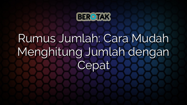 Rumus Jumlah: Cara Mudah Menghitung Jumlah dengan Cepat