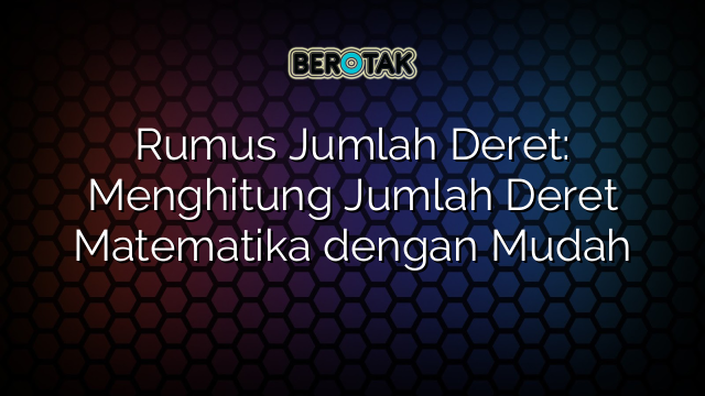 Rumus Jumlah Deret: Menghitung Jumlah Deret Matematika dengan Mudah