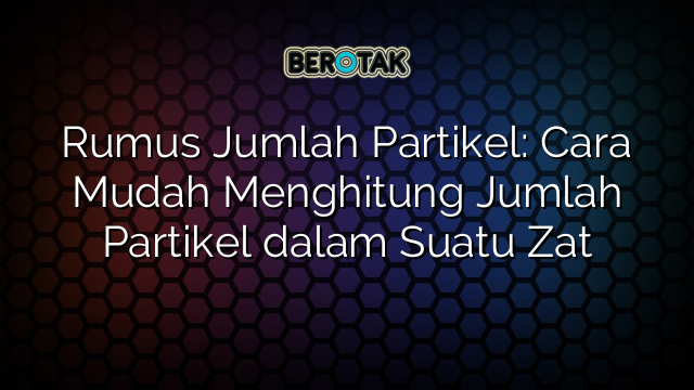 Rumus Jumlah Partikel: Cara Mudah Menghitung Jumlah Partikel dalam Suatu Zat