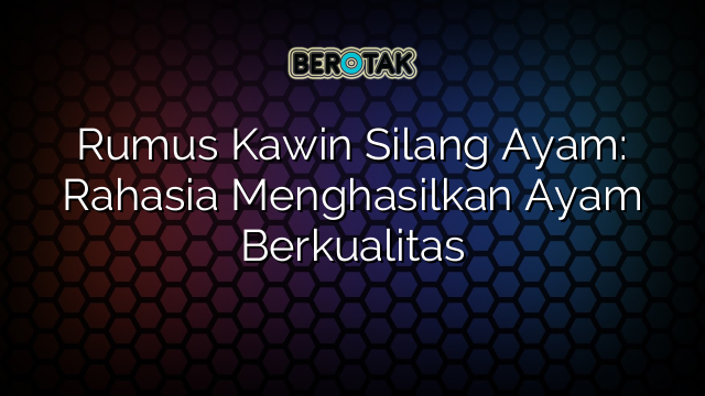 Rumus Kawin Silang Ayam: Rahasia Menghasilkan Ayam Berkualitas