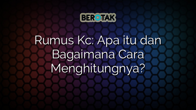 Rumus Kc: Apa itu dan Bagaimana Cara Menghitungnya?