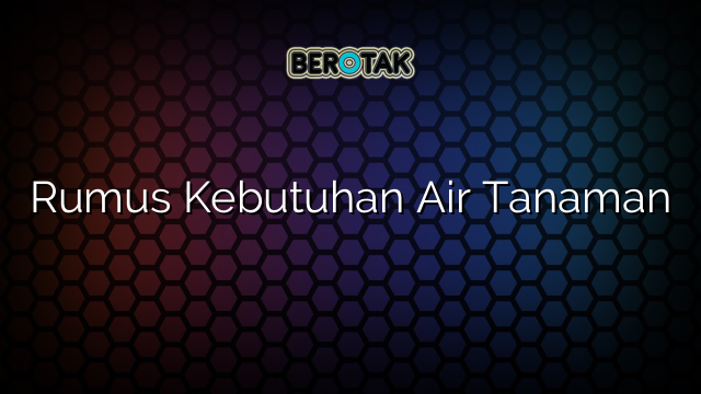 Rumus Kebutuhan Air Tanaman