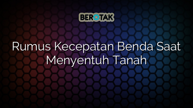 Rumus Kecepatan Benda Saat Menyentuh Tanah