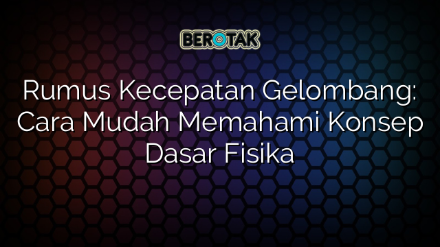 Rumus Kecepatan Gelombang: Cara Mudah Memahami Konsep Dasar Fisika