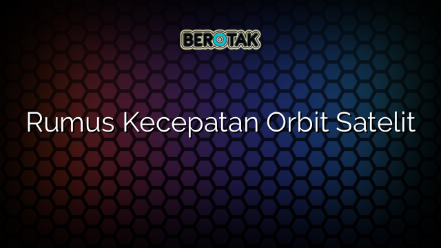 Rumus Kecepatan Orbit Satelit