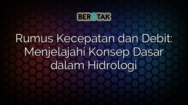 Rumus Kecepatan dan Debit: Menjelajahi Konsep Dasar dalam Hidrologi